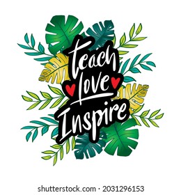 Teach love inspire hand lettering with floral frame. Motivational quote.