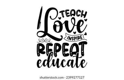 Teach Love Inspire Repeat Educate - Teacher T-Shirt Design, Student Quotes, Conceptual Handwritten Phrase T Shirt Calligraphic Design, Inscription For Invitation And Greeting Card, Prints And Posters.