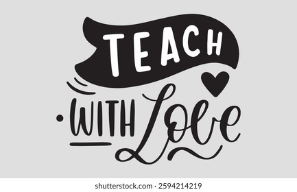 teach with love - Teacher T-shirt Design, Hand drawn lettering phrase, Handmade calligraphy vector illustration,   for Cutting Machine, Silhouette Cameo, Cricut.