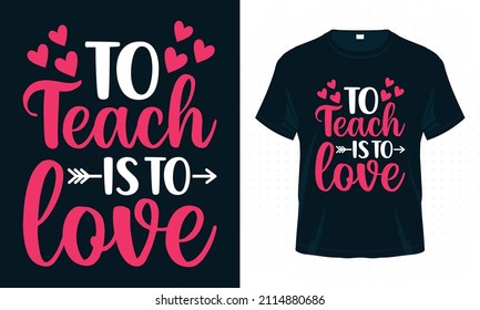 To Teach is to Love. Valentine Typography T-shirt Design Vector. Valentine’s Day Quotes for Clothes, Greeting Card, Poster, Tote Bag and Mug Design.
