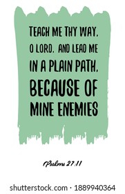 Teach me thy way, O LORD, and lead me in a plain path, because of mine enemies. Bible verse quote