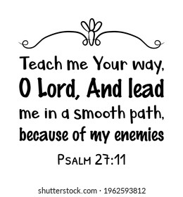 Teach me Your way, O Lord, And lead me in a smooth path, because of my enemies. Bible verse quote
