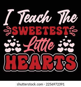 I Teach The Sweetest Little Hearts, Happy valentine shirt print template, 14 February typography design