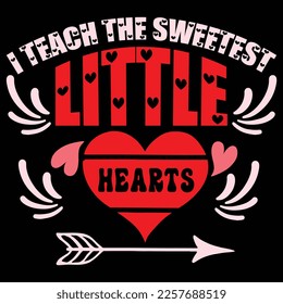 I Teach The Sweetest Little Hearts, Happy valentine shirt print template, 14 February typography design