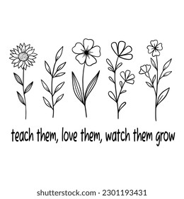 Teach Them Love Them Watch Them Grow. Teacher Quotes. Teacher appreciation. Inspirational quotes, positive quotes, motivational. Hand-drawn illustration of Wildflowers. 