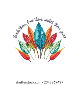 Teach Them Love Them Watch Them Grow Typography T-shirt Design. Lovely Watercolor Leaves Illustration