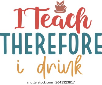 I Teach Threfore i Drink, Teacher Quotes Design