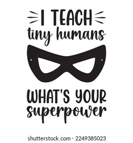 I Teach Tiny Human Whats Your Superpower Teacher Quotes Tshirt Design