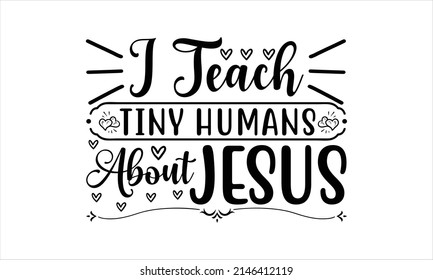  I Teach Tiny Humans About Jesus-  Printable Vector Illustration. Lettering design for greeting  banners, Mouse Pads, Phone Cases and Skins, Prints, Cards and Posters, Mugs, Spiral Notebooks, Floor Pi svg