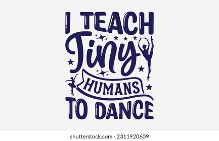 I Teach Tiny Humans To Dance - Dancing SVG Design, Dance Quotes, Hand Drawn Vintage Hand Lettering, Poster Vector Design Template, EPS 10. svg