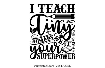 I teach tiny humans what’s your superpower - Teacher SVG Design, Teacher Lettering Design, Vector EPS Editable Files, Isolated On White Background, Prints on T-Shirts and Bags, Posters, Cards. svg