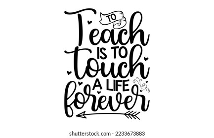  To teach is to touch a life forever  -   Lettering design for greeting banners, Mouse Pads, Prints, Cards and Posters, Mugs, Notebooks, Floor Pillows and T-shirt prints design.
