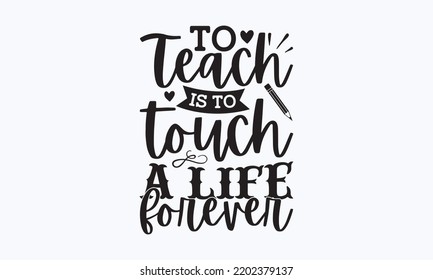 To teach is to touch a life forever - Teacher t-shirt design, Hand drew lettering phrases, and Calligraphy graphic design,  For stickers, t-shirts, templet, mugs, etc. Eps 10.