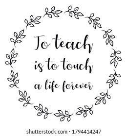 To teach is to touch a life forever. Vector Quote