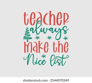 Teacher Always Make The Nice List, Christmas Vector Design, Lettering Vector illustration. Good for scrapbooking, posters, templet, greeting cards, banners, textiles, T-shirts, and Christmas Quote
