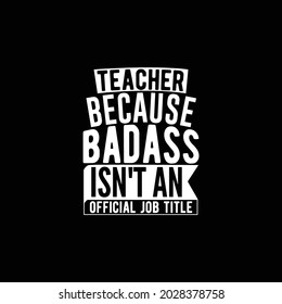 teacher because bad ass isn't an official job title, calligraphy style design print for t shirt, banner, mug etc, vector illustration