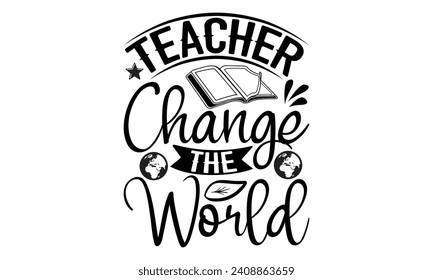 Teacher change the world- Teacher t- shirt design, Handmade calligraphy vector illustration for Cutting Machine, Silhouette Cameo, Cricut, greeting card template with typography text white background.