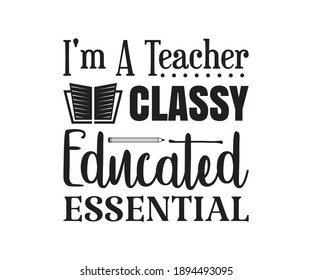 I'm A Teacher Classy Educated Essential Printable Vector Illustration. typography t-shirt graphics, typography art lettering composition design.