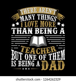 Teacher Dad .Father Day Quote and Saying good for print design