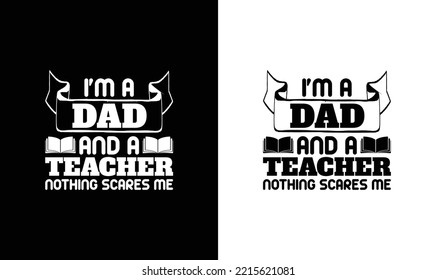 I'm A Teacher And A Dad Nothing Scares Me Teacher Quote T shirt design, typography