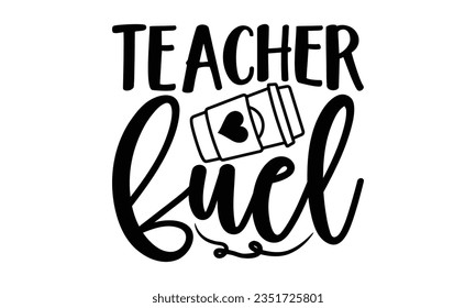Teacher fuel - Teacher SVG Design, Teacher Lettering Design, Vector EPS Editable Files, Isolated On White Background, Prints on T-Shirts and Bags, Posters, Cards.
