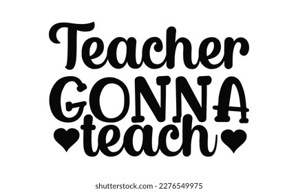 Teacher Gonna Teach - Teacher SVG Design, Hand written vector design, Illustration for prints on T-Shirts, bags and Posters, for Cutting Machine, Cameo, Cricut.