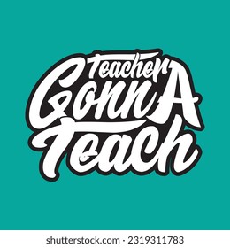 teacher  gonna teach t shirt design, vector file 