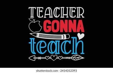 Teacher gonna teach - Teacher T Shirt Design, Handmade calligraphy vector illustration, Conceptual handwritten phrase calligraphic, Cutting Cricut and Silhouette, EPS 10