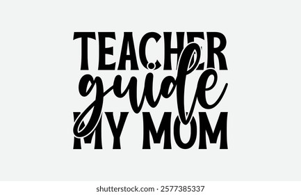 Teacher Guide My Mom - Mom T-Shirt Design, Illustration With Hand-Lettering And Decoration Elements, Silhouette Cameo, Files For Cutting.