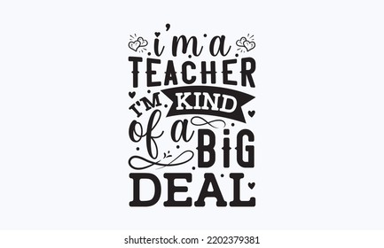 I’m a teacher I’m kind of a big deal - Teacher t-shirt design, Hand drew lettering phrases, and Calligraphy graphic design,  For stickers, t-shirts, templet, mugs, etc. Eps 10.