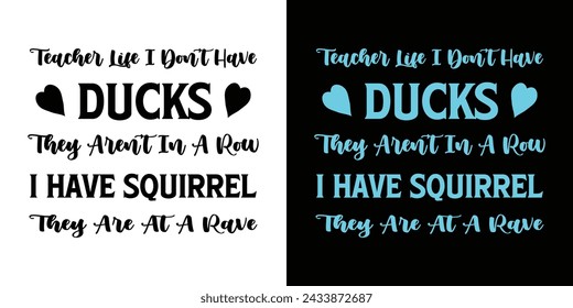 Teacher Life I Don't Have Ducks They aren't In a Row I Have Squirrel They are At a Rave. Motivational Typography Quotes Print For T Shirt, Poster, Banner Design Vector Illustration.