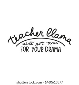 Teacher llama ain't got time for your drama card with lettering. Funny llama quote. School alpaca vector illustration