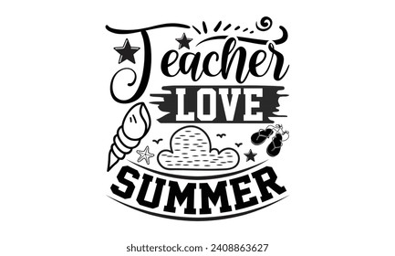 Teacher love summer- Teacher t- shirt design, Handmade calligraphy vector illustration for Cutting Machine, Silhouette Cameo, Cricut, greeting card template with typography text white background.