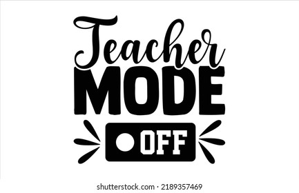 Teacher Mode Off - Teacher T shirt Design, Hand drawn vintage illustration with hand-lettering and decoration elements, Cut Files for Cricut Svg, Digital Download