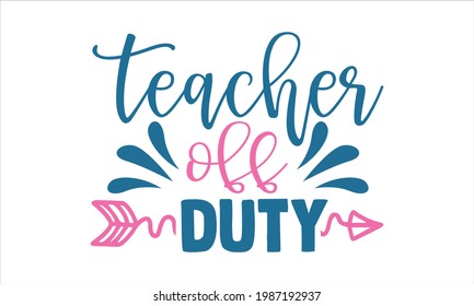 Teacher off duty- Summer t shirts design, Hand drawn lettering phrase, Calligraphy t shirt design, Isolated on white background, svg Files for Cutting Cricut and Silhouette, EPS 10, card, flyer