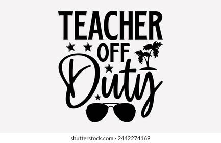 Teacher Off Duty- Summer t- shirt design, Hand drawn lettering phrase isolated on white background, This illustration can be used as a print and bags, stationary or as a poster.