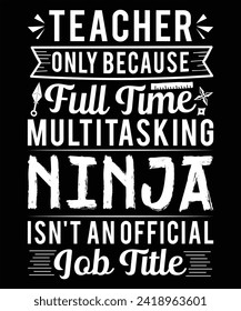 Teacher Only Because Full Time Multitasking Ninja Isn't an Official Job Title Graphic Vector T-shirt Illustration