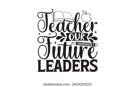 Teacher our future leaders - Teacher T Shirt Design, Handmade calligraphy vector illustration, Conceptual handwritten phrase calligraphic, Cutting Cricut and Silhouette, EPS 10