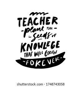Teacher plant the seeds of knowledge that will grow forever. Hand lettering illustration for your design. Teacher's Day