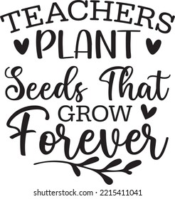 The teacher plant seeds that grow forever vector file, Teacher svg design svg