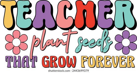 Teacher Plant Seeds That Grow Forever, Colorful Hand Drawn Typography EPS