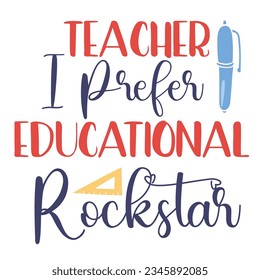 Teacher I Prefer Educational Rockstar, Happy back to school day shirt print template, typography design for kindergarten pre-k preschool, last and first day of school, 100 days of school shirt.