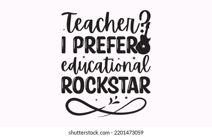 Teacher I prefer educational rockstar - Teacher SVG t-shirt design, Hand drew lettering phrases, templet, Calligraphy graphic design, SVG Files for Cutting Cricut and Silhouette. Eps 10
