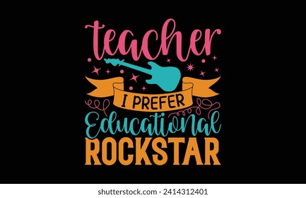 Teacher I prefer educational rockstar - Teacher T Shirt Design, Handmade calligraphy vector illustration, Conceptual handwritten phrase calligraphic, Cutting Cricut and Silhouette, EPS 10