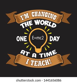 Teacher Quote and Saying. I am changing the world one day at a time I teach