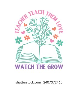 Teacher Teach Them Love Watch The Grow
