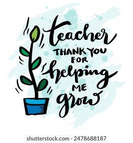 Teacher thank you for helping me grow. Hand drawn lettering quote. Vector illustration.