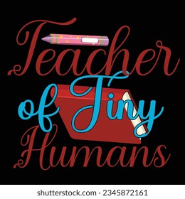 Teacher Of Tiny Humans, Happy back to school day shirt print template, typography design for kindergarten pre-k preschool, last and first day of school, 100 days of school shirt.