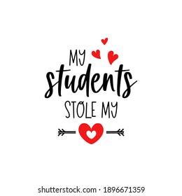 Teacher Valentines day lettering. My students stole my heart. School quote isolated on white background. Valentines Day typography for educators. Vector illustration. 