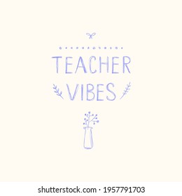 Teacher vibes, hand drawn and lettered illustration. Minimalist vector design, quote with flowers in vase, leaves, stroke painted by pen. Teacher's Appropriation Day gift card, banner, mug, t-shirt